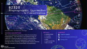 Promotional graphic for Colorado State University course BZ320 titled “Biogeographic Approaches to Conservation.” The background features a colorful satellite image of Earth with geographic outlines and data overlays. Text includes course details: Spring 2026, 3 credits, in-person, Monday/Wednesday/Friday, 12:00–12:50 PM, Micro A108. Instructor contact: Tanya Dewey, Tanya.Dewey@colostate.edu, Biology 404. Description explains the course covers conservation biogeography, phylogeographic approaches, ecological niche modeling, and geospatial analysis.