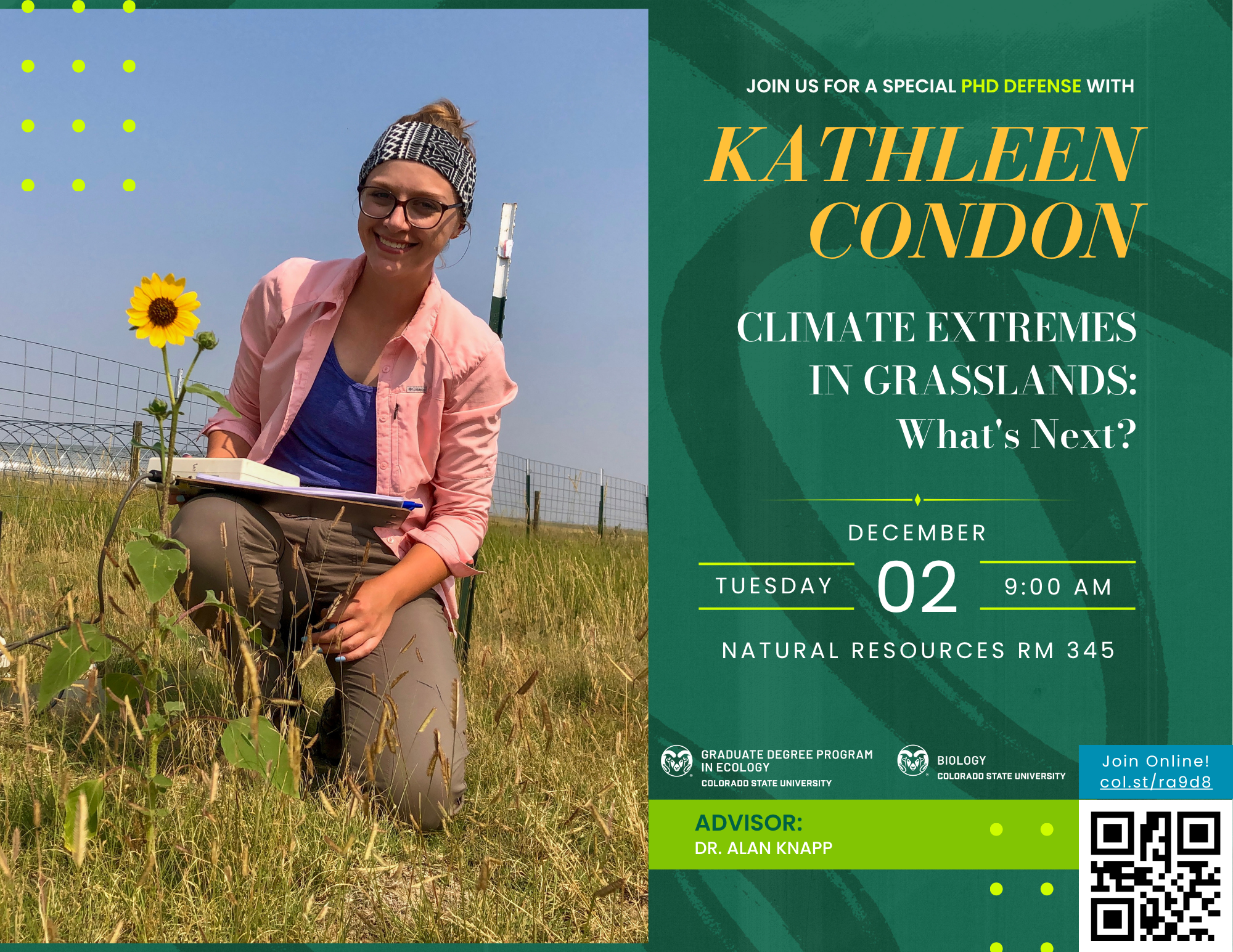 Flyer announcing a PhD defense event for Kathleen Condon titled “Climate Extremes in Grasslands: What’s Next?” The event is scheduled for Tuesday, December 2 at 9:00 AM in Natural Resources Room 345. The advisor listed is Dr. Alan Knapp. The flyer includes a QR code for joining online and logos for the Graduate Degree Program in Ecology and the Biology Department at Colorado State University. The left side shows Kathy kneeling in a grassy field holding a notebook, with a sunflower and a measuring instrument nearby. The right side has a green background with decorative text and event details.