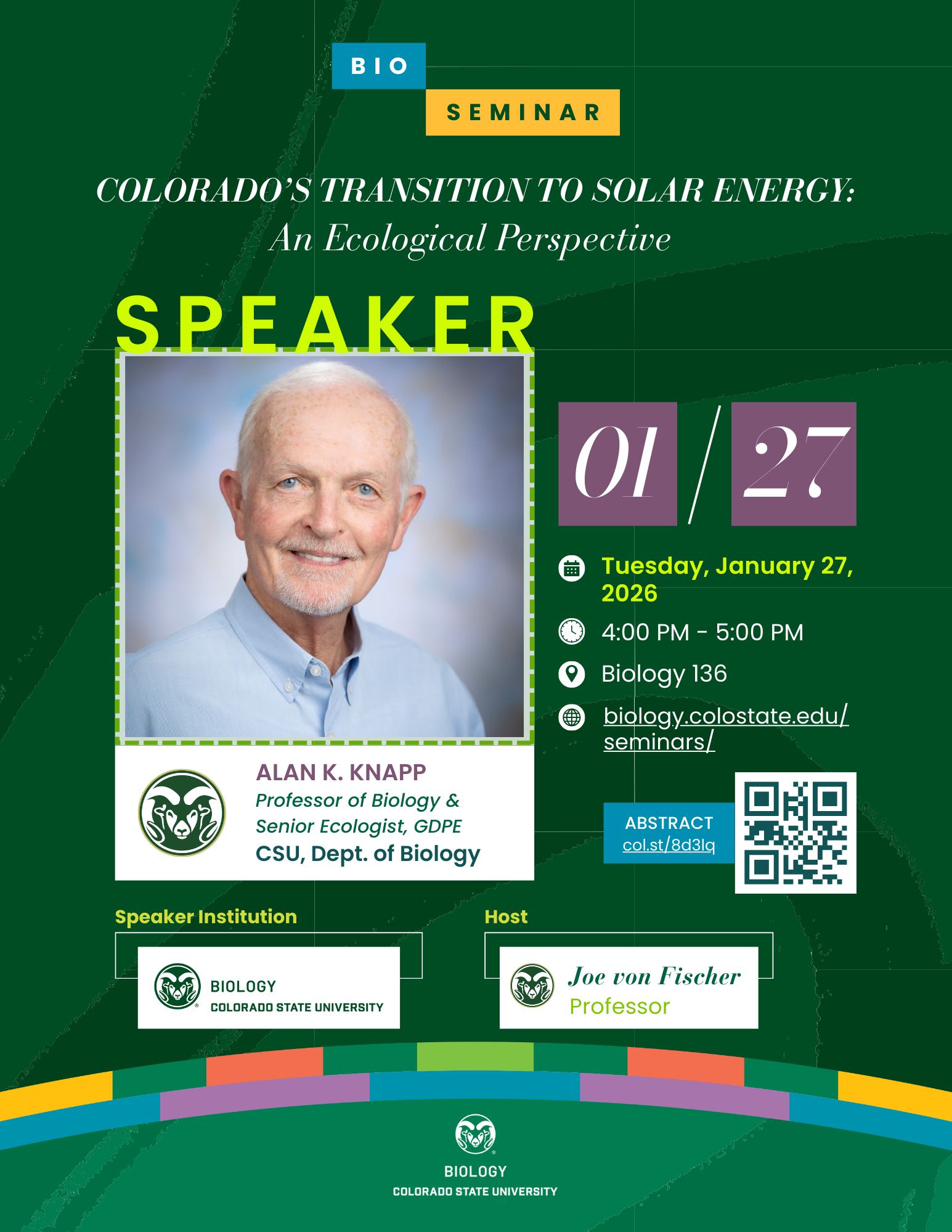 Seminar flyer for the Biology Department at Colorado State University with a green background and colorful accent bars at the bottom. The title reads “Colorado’s Transition to Solar Energy: An Ecological Perspective” in white text. A blue and yellow banner labeled “Bio Seminar” appears near the top. Event details include Tuesday, January 27, 2026, from 4:00 PM to 5:00 PM in Biology Building, Room 136. The flyer lists the speaker as Alan K. Knapp, Professor of Biology and Senior Ecologist, GDPE, CSU Department of Biology. The host is Professor Joe von Fischer. A QR code for more information and the website are displayed on the right. The CSU Biology logo is centered at the bottom.