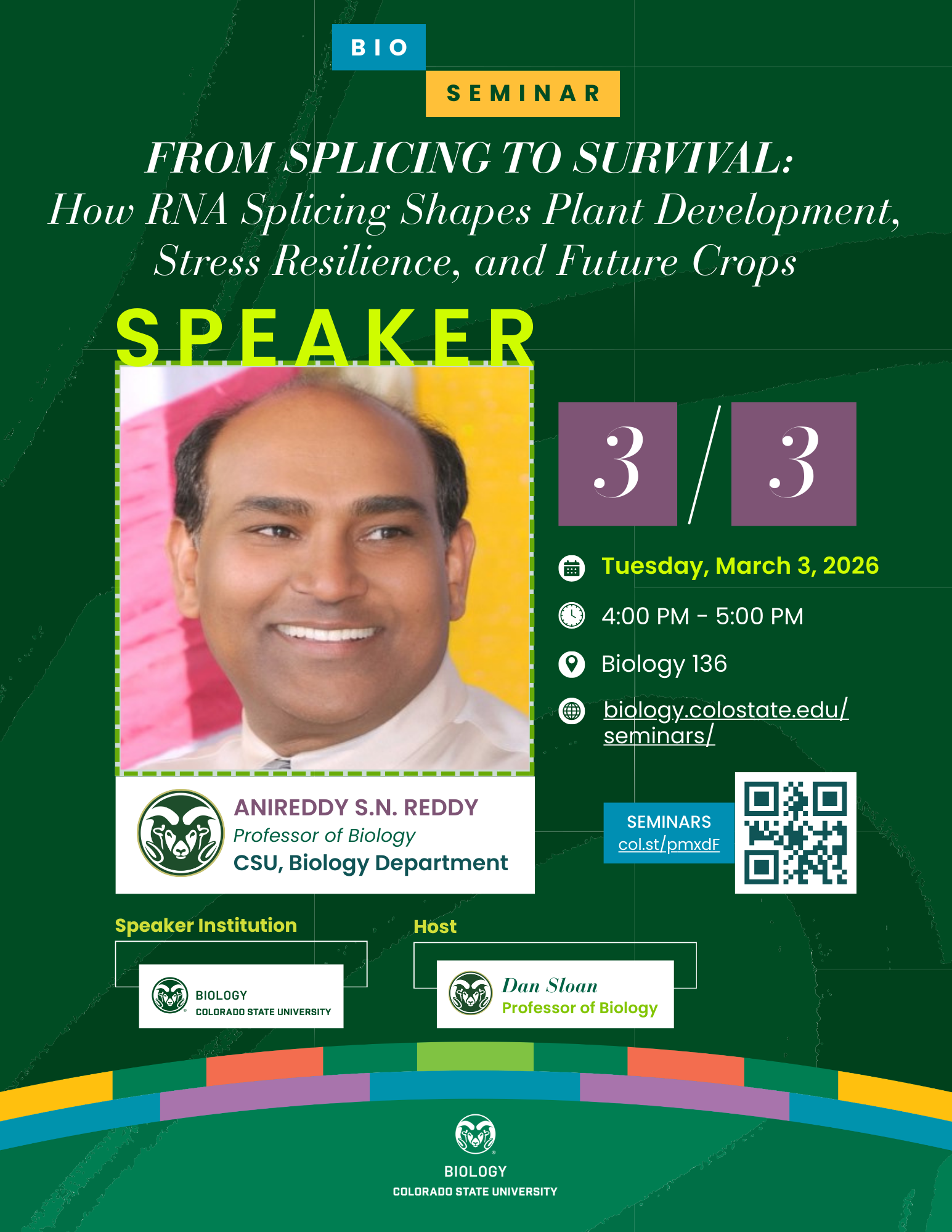 Promotional flyer for a Colorado State University Biology Seminar titled “From Splicing to Survival: How RNA Splicing Shapes Plant Development, Stress Resilience, and Future Crops.” The design features green and teal tones with curved graphic elements. The speaker is Anireddy S. N. Reddy, Professor of Biology in the CSU Biology Department. Event details list Tuesday, March 3, 2026, from 4:00–5:00 PM in Biology 136. The host is Dan Sloan, Professor of Biology. CSU Biology branding, a QR code, and a link to biology.colostate.edu/seminars are included.