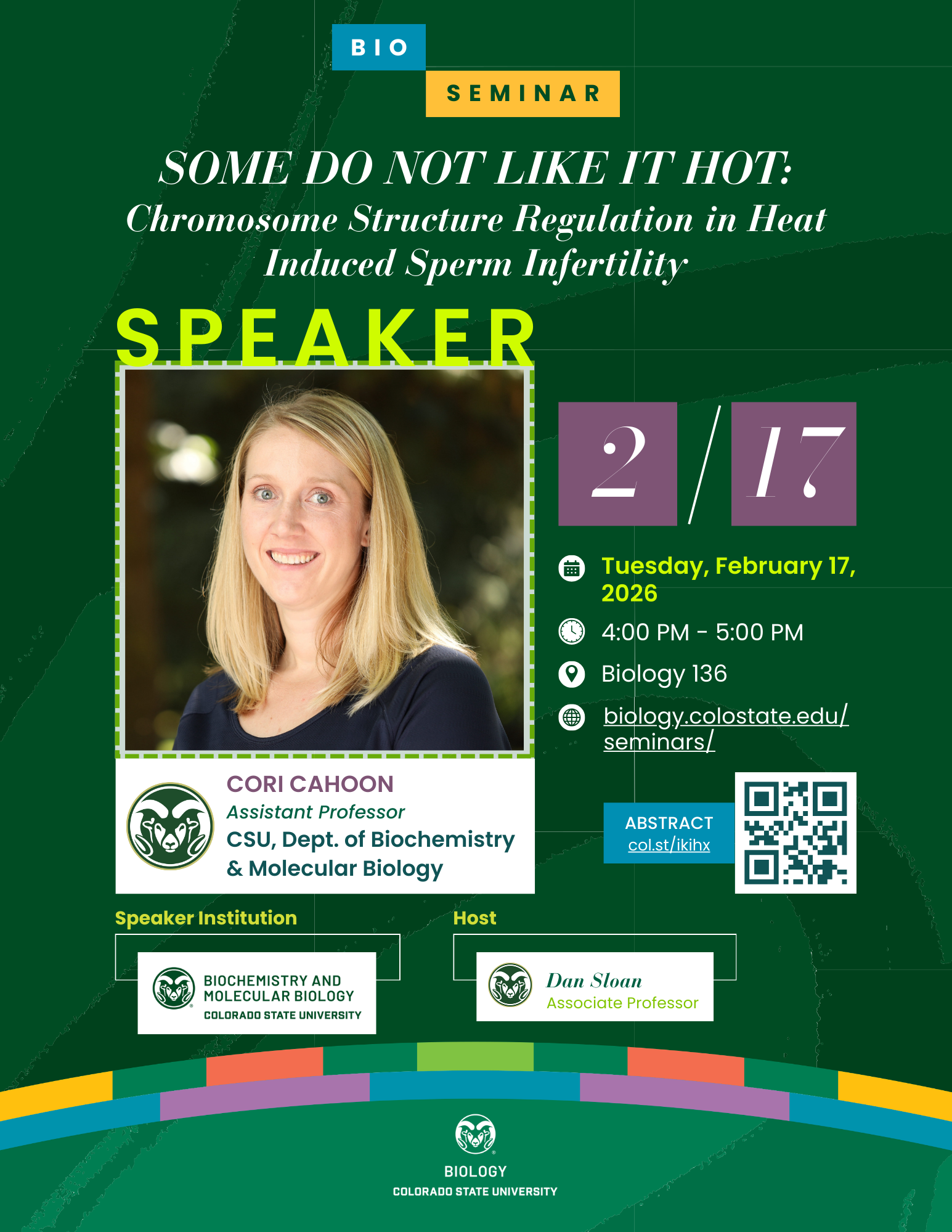 Promotional flyer for a biology seminar titled “Some Do Not Like It Hot: Chromosome Structure Regulation in Heat-Induced Sperm Infertility.” The flyer includes the seminar date, Tuesday, February 17, 2026, from 4:00 PM to 5:00 PM at Biology 136. It lists the speaker as Cori Cahoon, Assistant Professor in the CSU Department of Biochemistry & Molecular Biology, and the host as Dan Sloan, Associate Professor. The design features green and yellow accents, the CSU Biology logo, and a QR code for the abstract link.