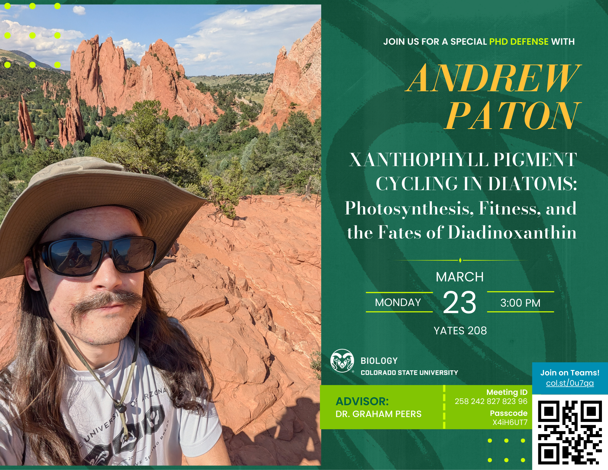 A green and gold flyer announcing a PhD Defense Seminar for Andrew Paton, featuring the title of his dissertation: “Xanthophyll Pigment Cycling in Diatoms: Photosynthesis, Fitness, and the Fates of Diadinoxanthin.” Andrew is pictured outdoors wearing a wide-brimmed hat with a scenic backdrop of red rock formations and greenery. Event details include Monday, March 23, 2026, at 3:00 PM in Yates 208, with a QR code linking to the Teams meeting. The meeting ID and passcode are also listed. Andrew’s advisor, Dr. Graham Peers, is noted at the bottom, along with Colorado State University Biology branding.